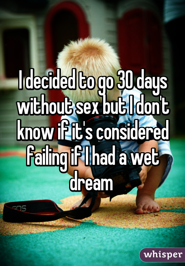 I decided to go 30 days without sex but I don't know if it's considered failing if I had a wet dream 