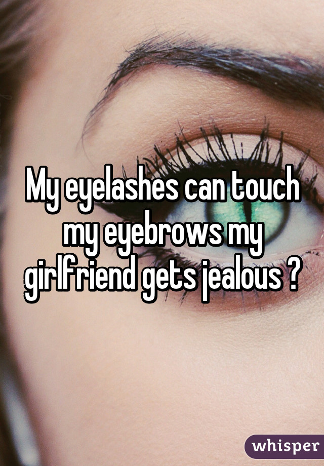 My eyelashes can touch my eyebrows my girlfriend gets jealous 😂