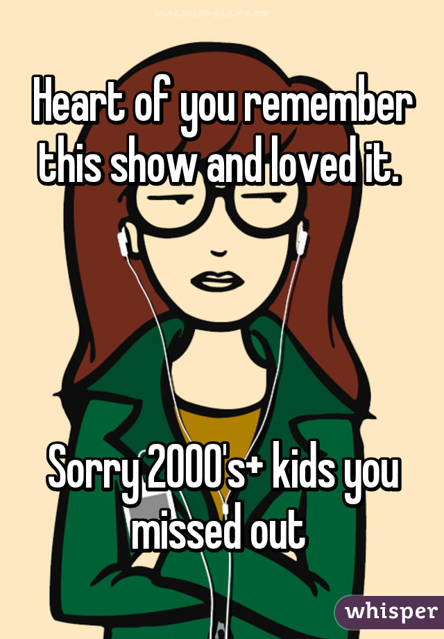 Heart of you remember this show and loved it. 




Sorry 2000's+ kids you missed out 