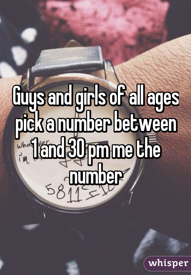 Guys and girls of all ages pick a number between 1 and 30 pm me the number