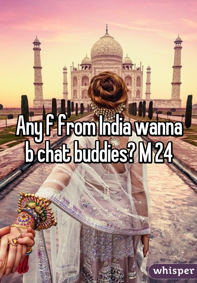 Any f from India wanna b chat buddies? M 24