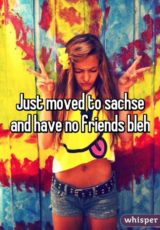 Just moved to sachse and have no friends bleh