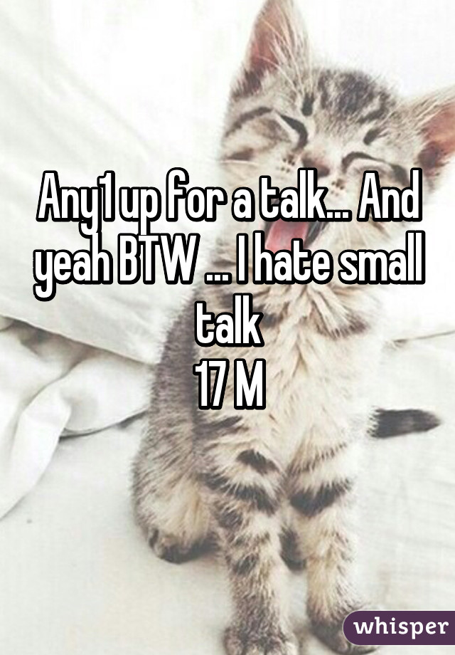 Any1 up for a talk... And yeah BTW ... I hate small talk
17 M
