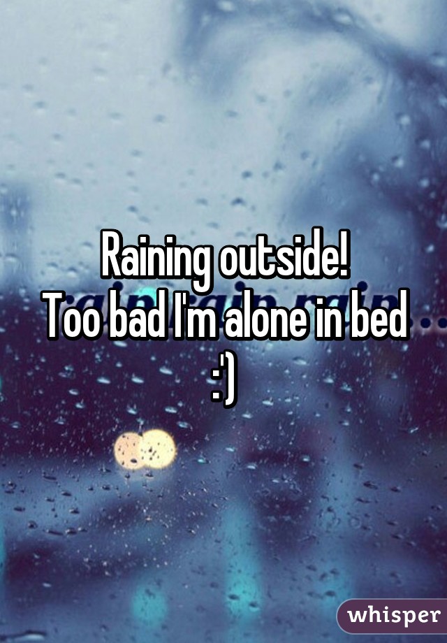 Raining outside!
Too bad I'm alone in bed :')