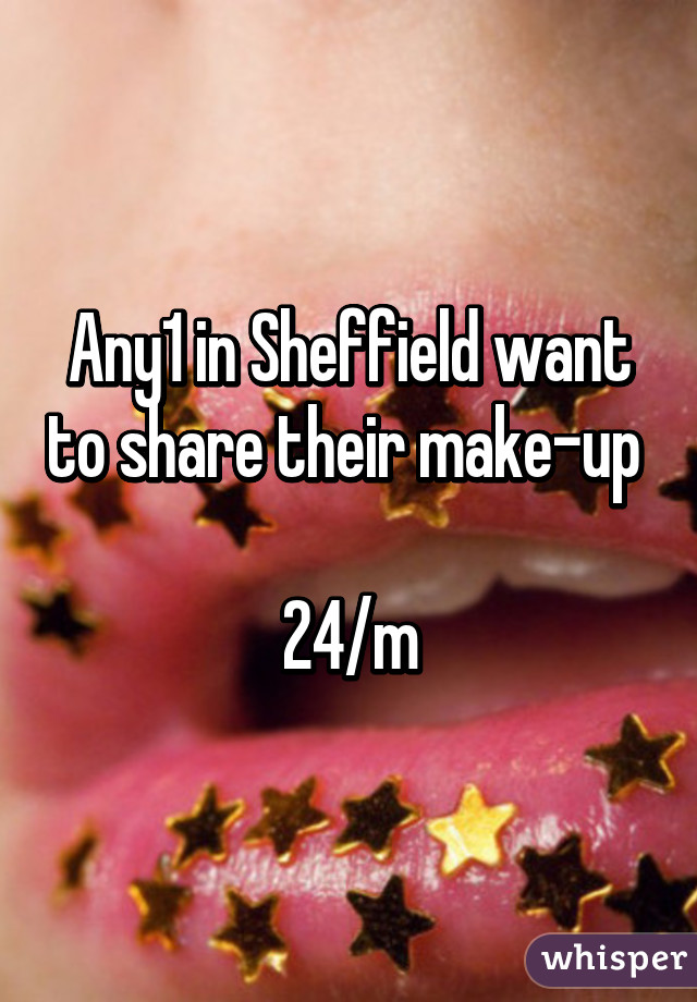 Any1 in Sheffield want to share their make-up 

24/m