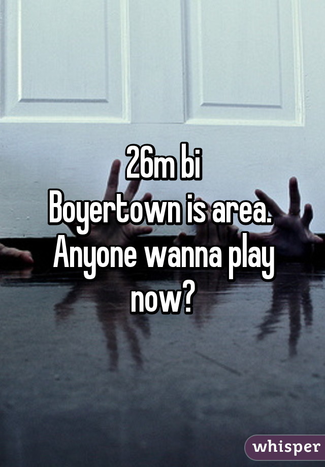 26m bi
Boyertown is area. 
Anyone wanna play now?