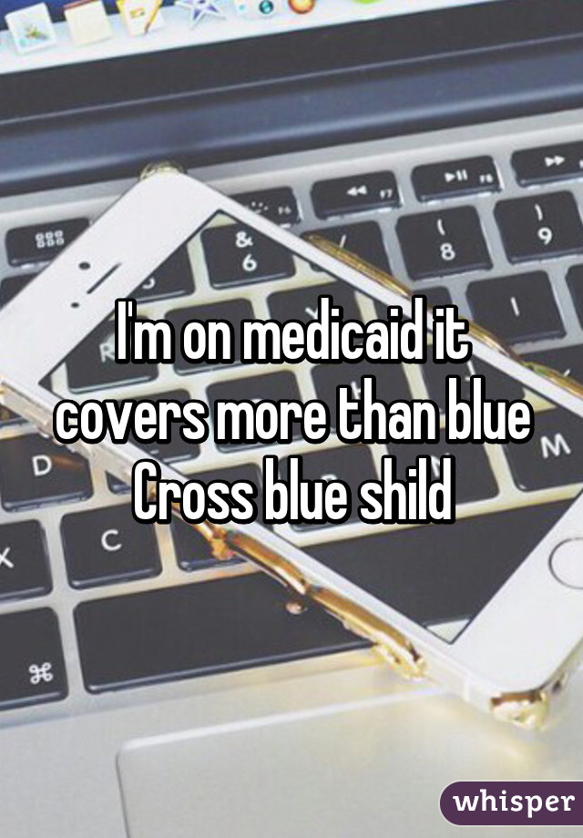 I'm on medicaid it covers more than blue Cross blue shild