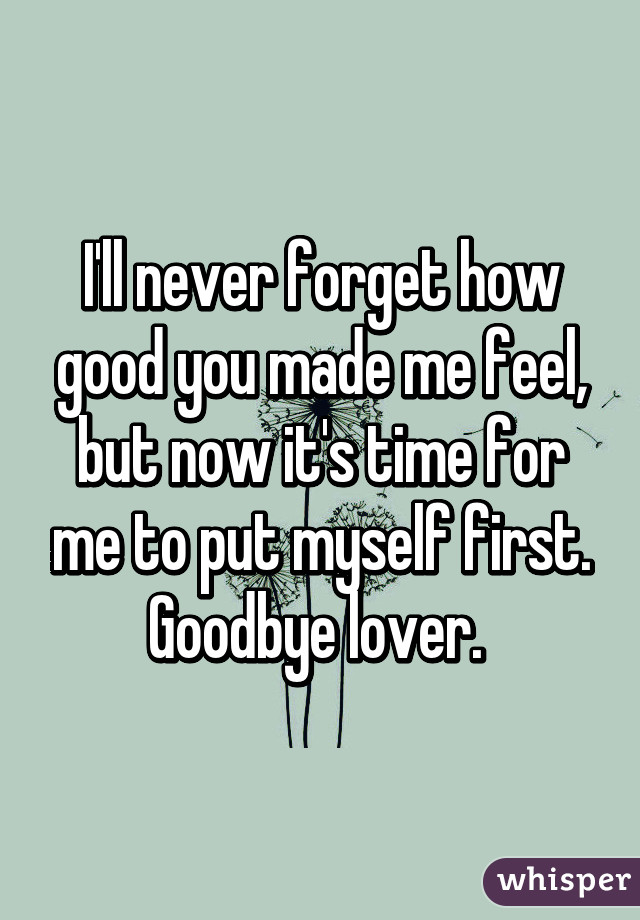 I'll never forget how good you made me feel, but now it's time for me to put myself first. Goodbye lover. 