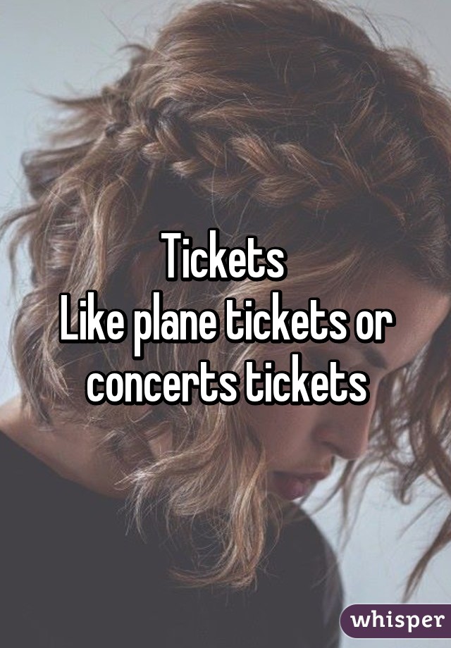 Tickets 
Like plane tickets or concerts tickets