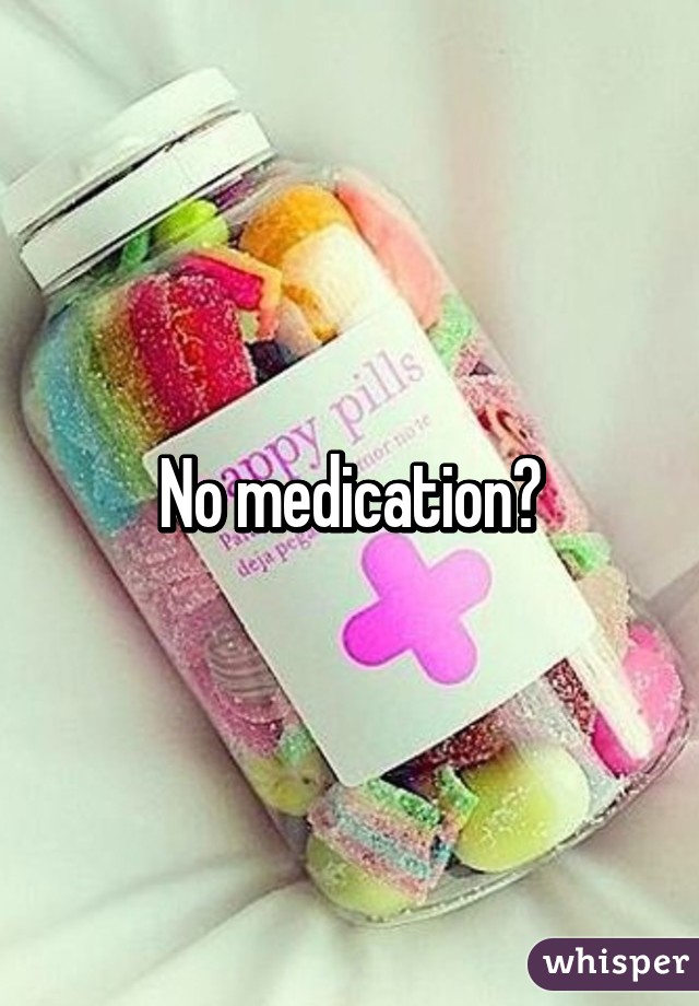 No medication?