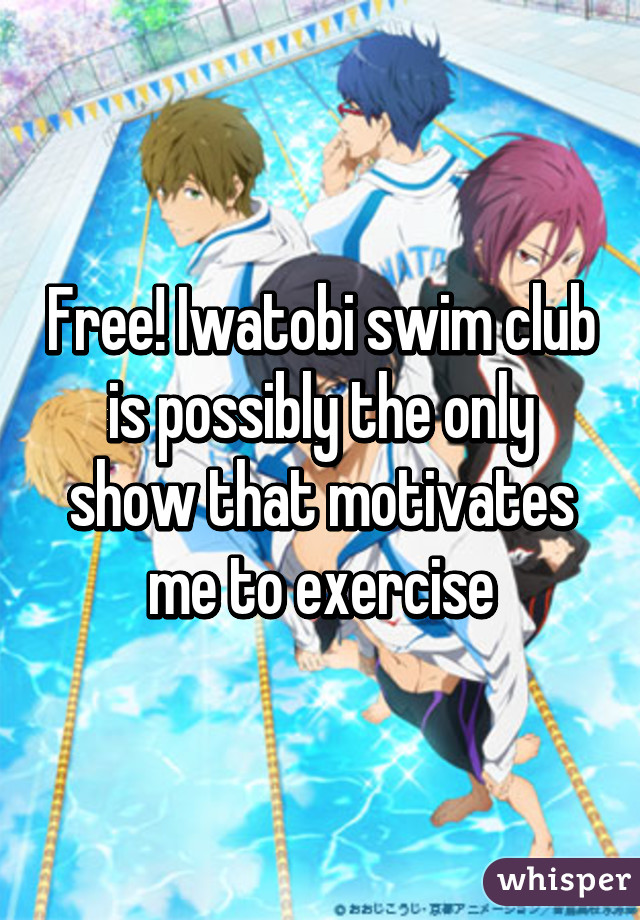 Free! Iwatobi swim club is possibly the only show that motivates me to exercise