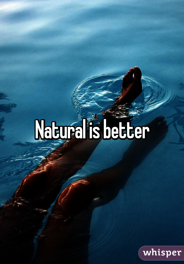 Natural is better