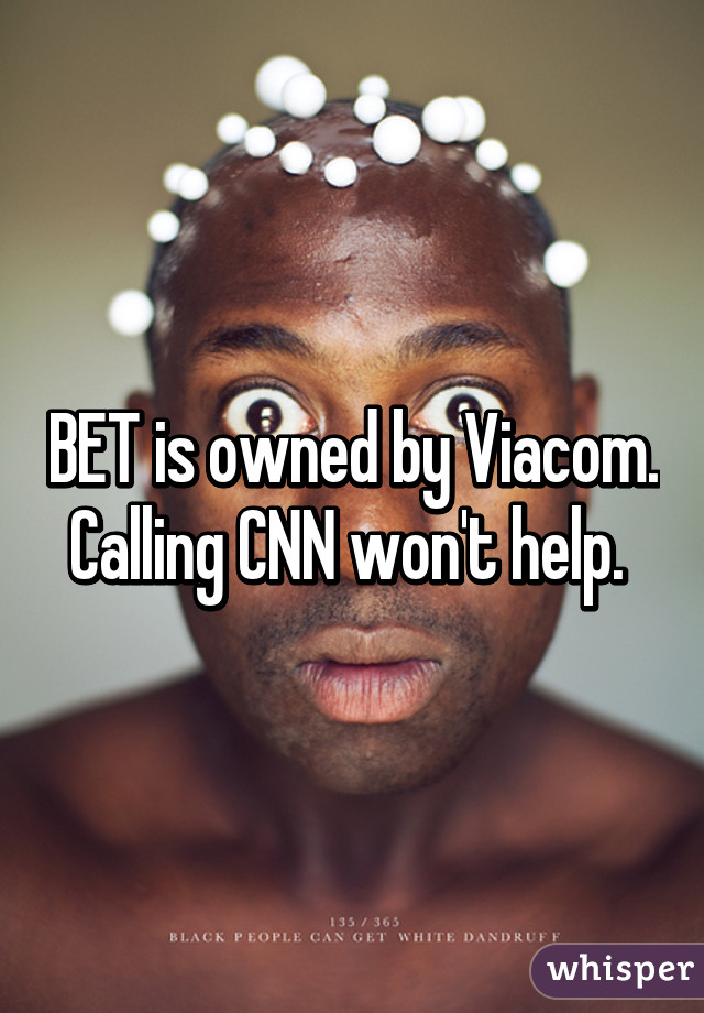 BET is owned by Viacom. Calling CNN won't help. 