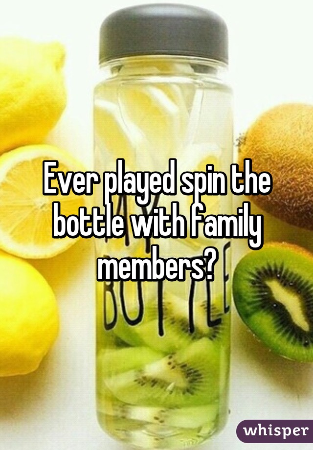 Ever played spin the bottle with family members?