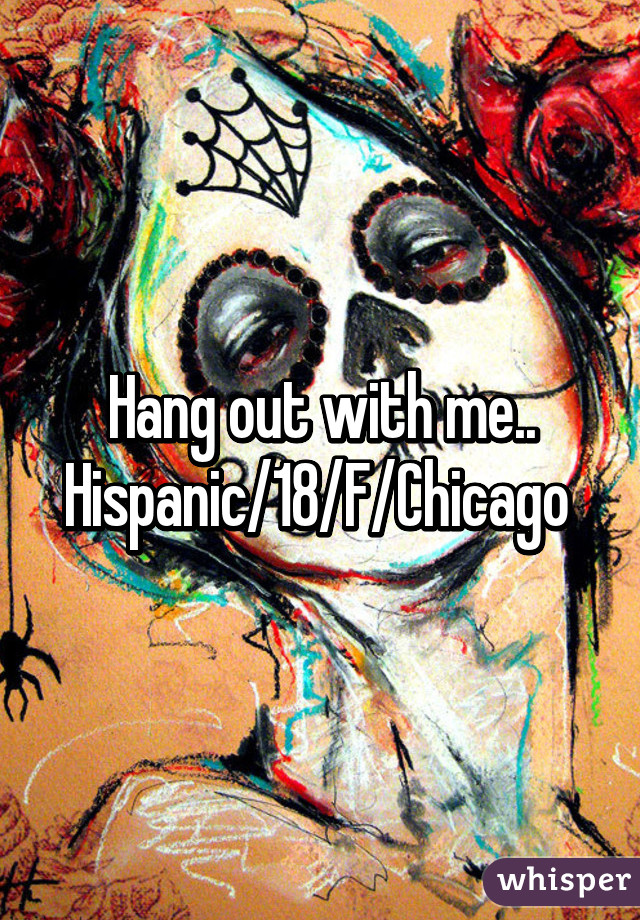 Hang out with me.. Hispanic/18/F/Chicago 