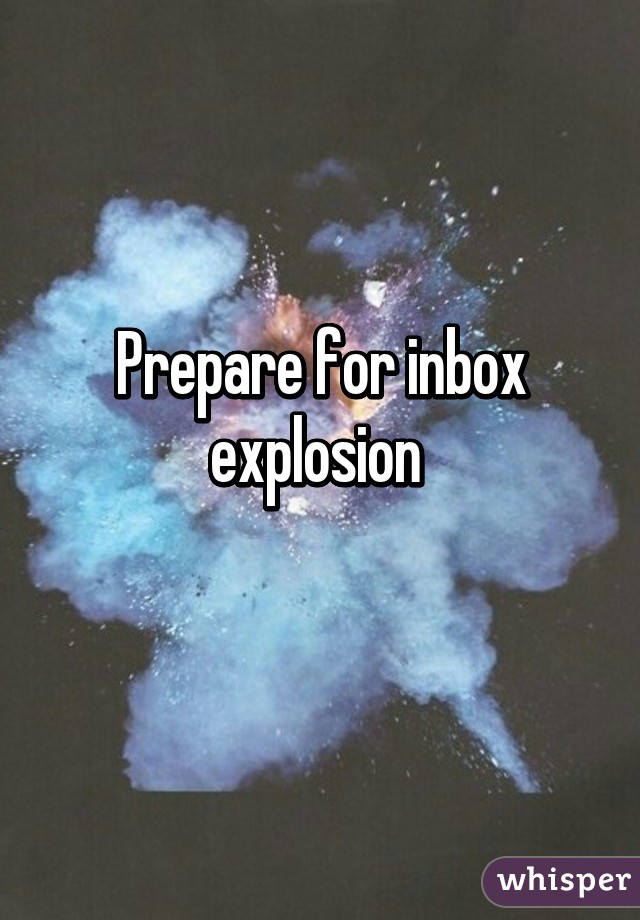 Prepare for inbox explosion 
