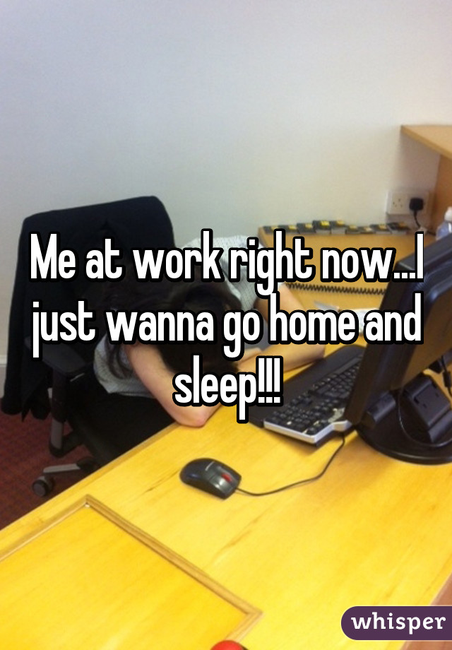 Me at work right now...I just wanna go home and sleep!!!