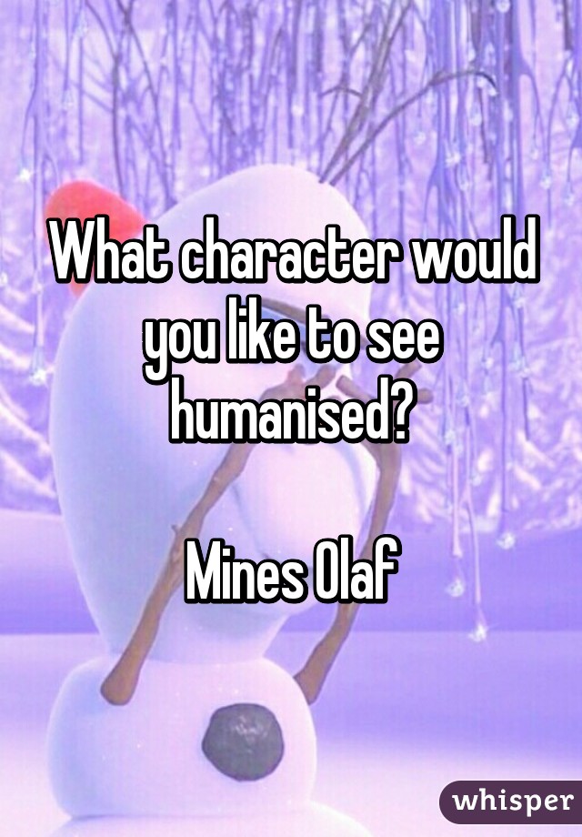 What character would you like to see humanised?

Mines Olaf