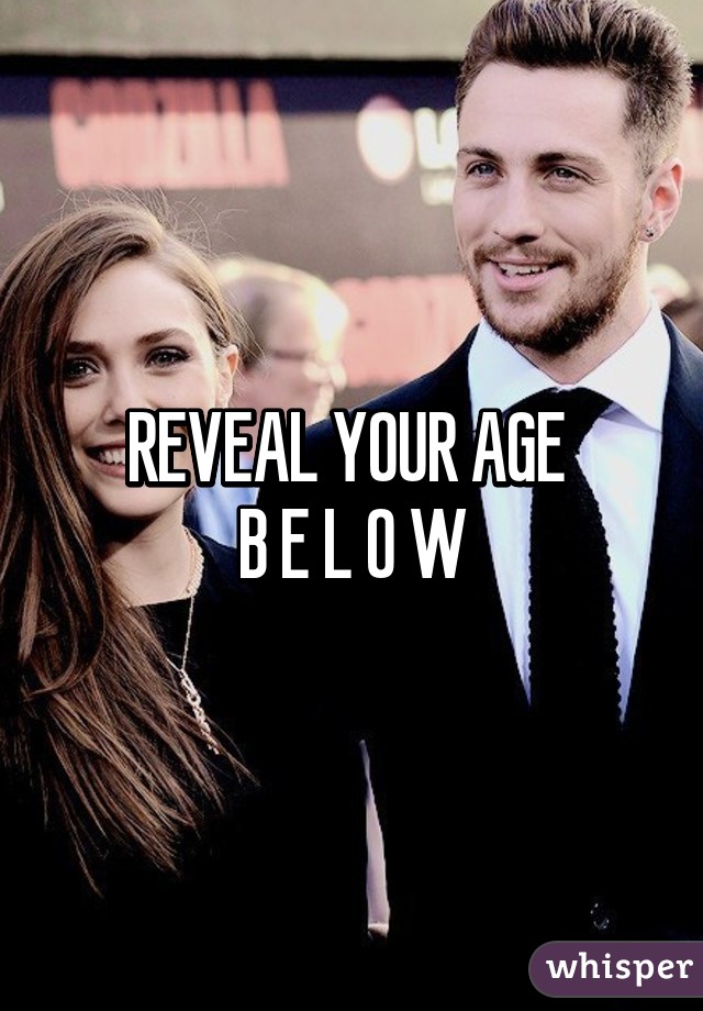 REVEAL YOUR AGE 
B E L O W