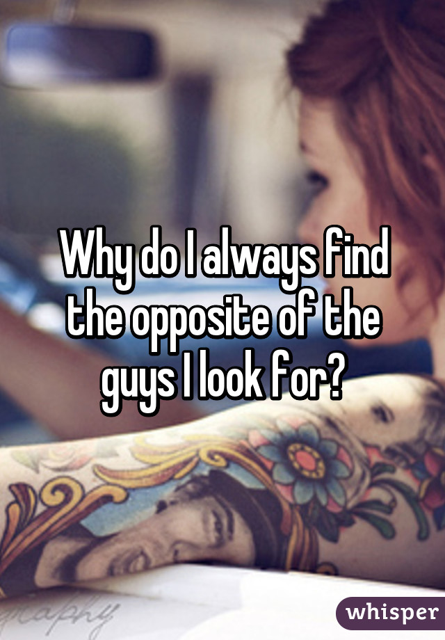 Why do I always find the opposite of the guys I look for?