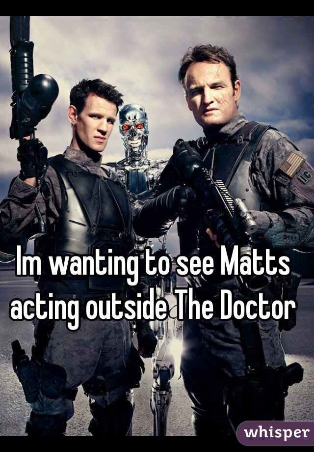 Im wanting to see Matts acting outside The Doctor