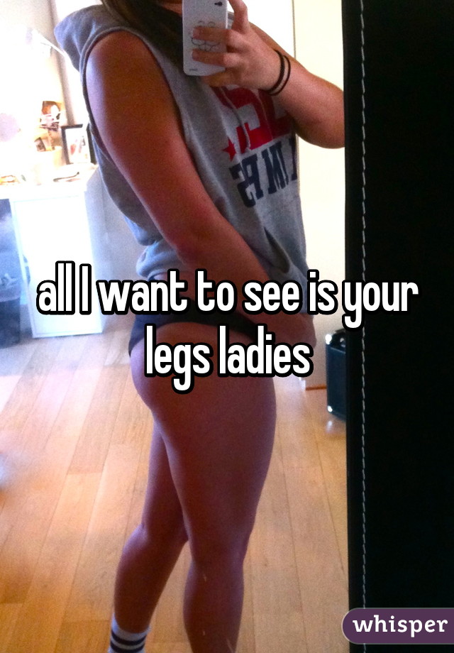 all I want to see is your legs ladies