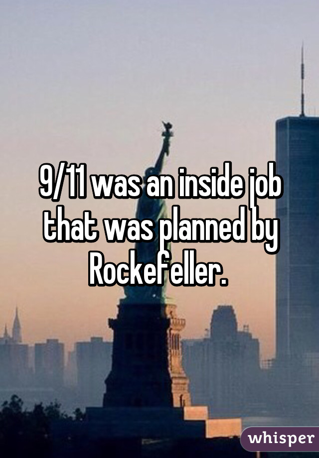 9/11 was an inside job that was planned by Rockefeller. 