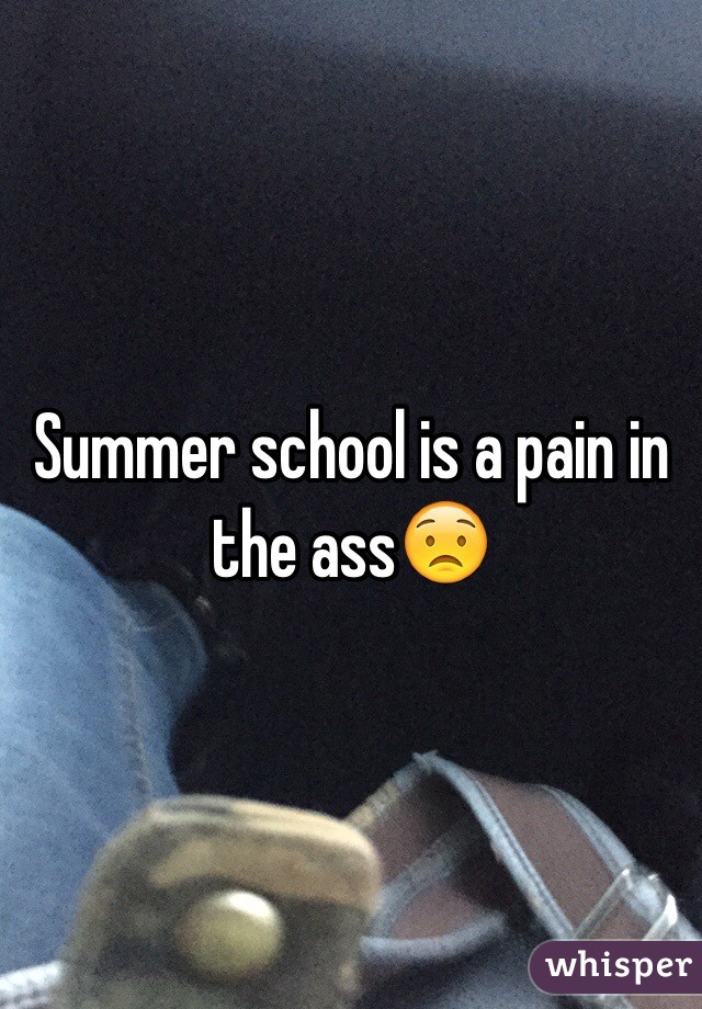 Summer school is a pain in the ass😟