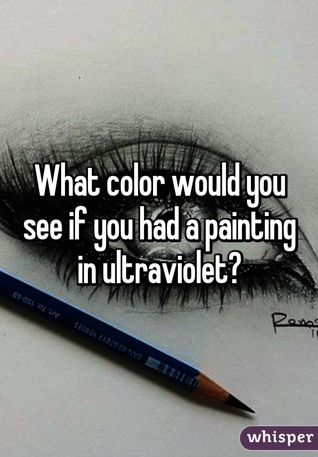 What color would you see if you had a painting in ultraviolet?