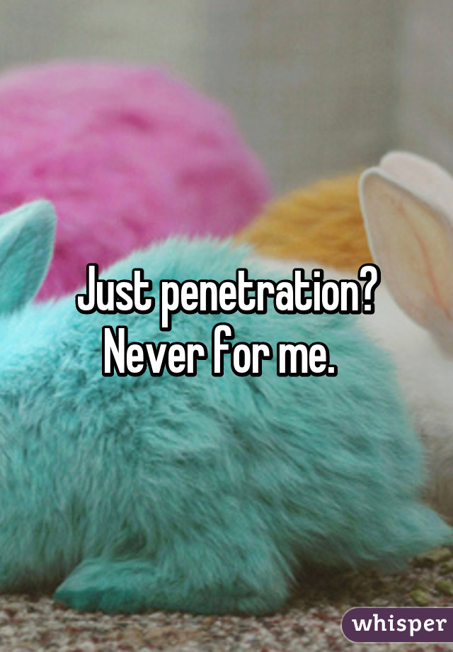 Just penetration? Never for me.  