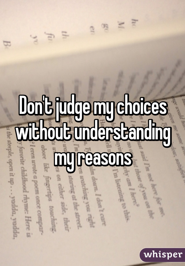 Don't judge my choices without understanding my reasons