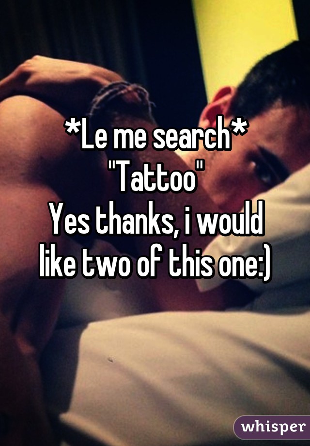 *Le me search* "Tattoo"
Yes thanks, i would like two of this one:)
 