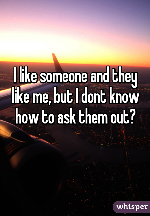 I like someone and they like me, but I dont know how to ask them out?
