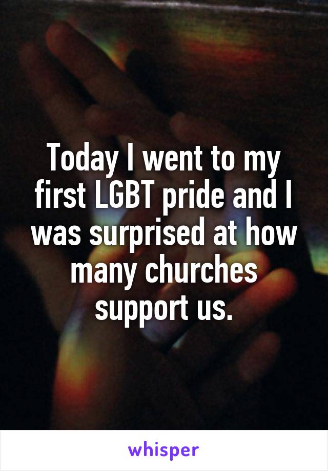 Today I went to my first LGBT pride and I was surprised at how many churches support us.
