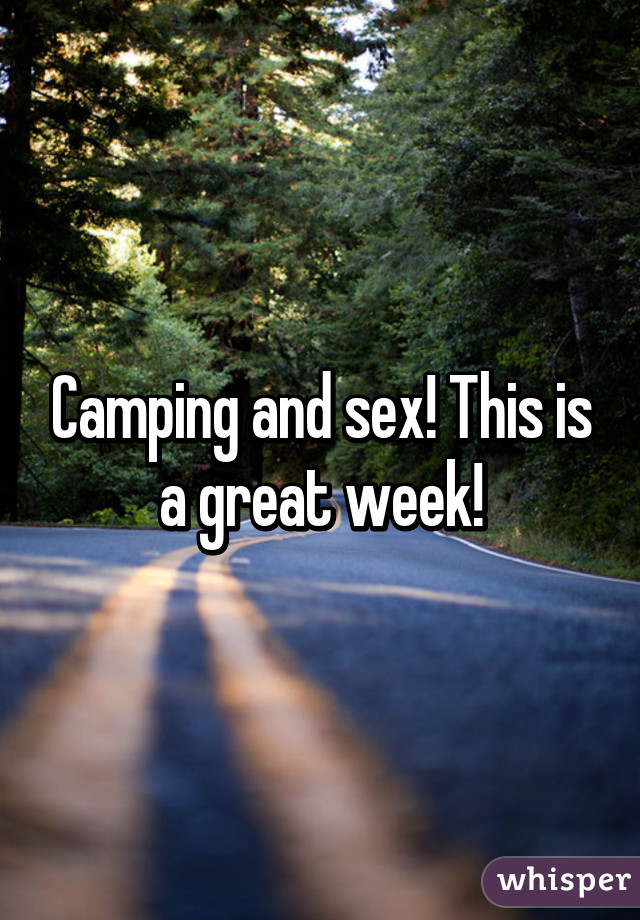 Camping and sex! This is a great week!