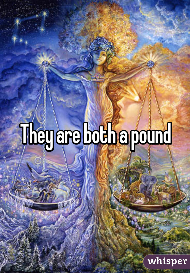 They are both a pound