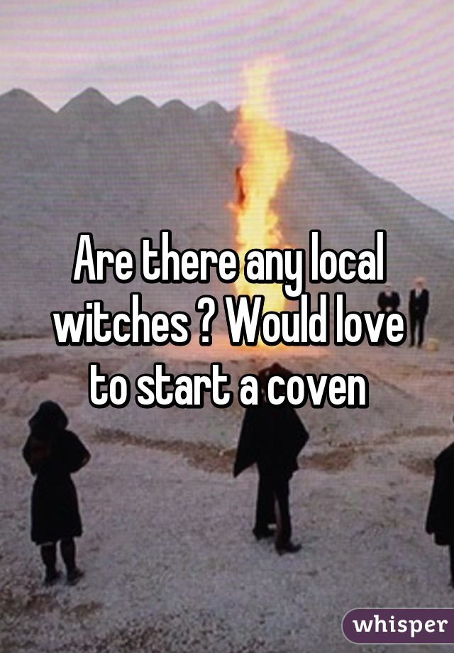 Are there any local witches ? Would love to start a coven