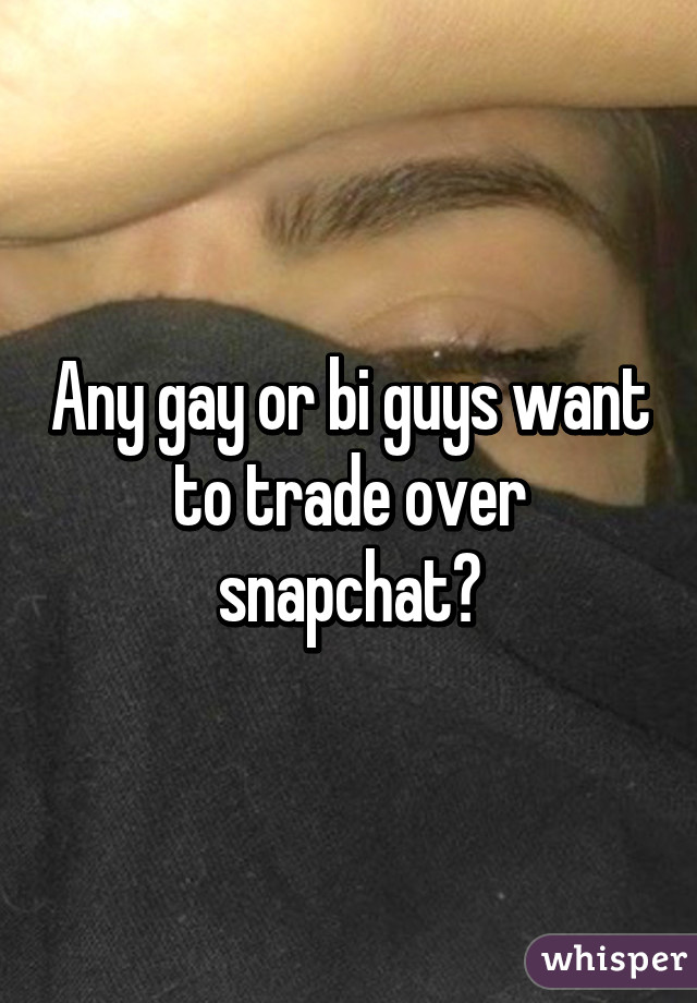 Any gay or bi guys want to trade over snapchat?