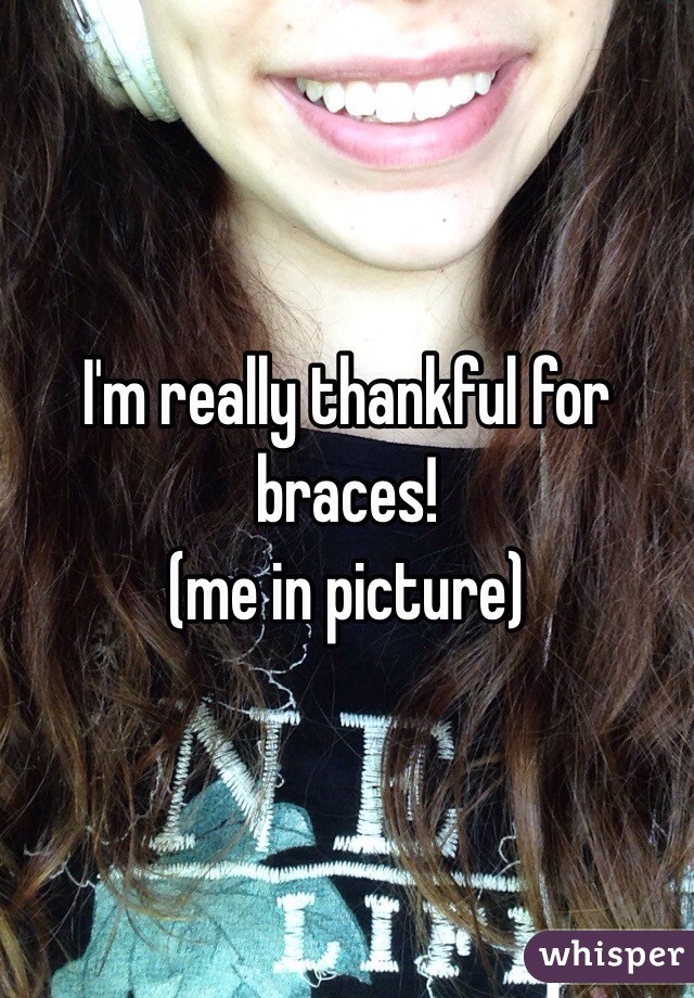 I'm really thankful for braces!
(me in picture) 