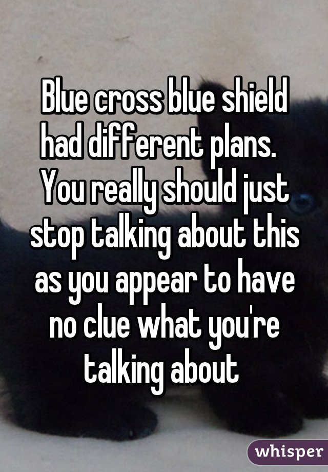 Blue cross blue shield had different plans.   You really should just stop talking about this as you appear to have no clue what you're talking about 