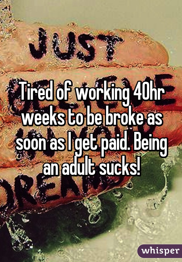 Tired of working 40hr weeks to be broke as soon as I get paid. Being an adult sucks!