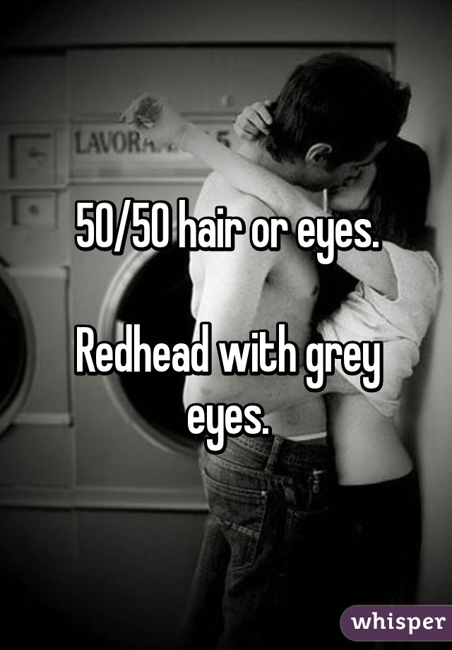 50/50 hair or eyes.

Redhead with grey eyes.