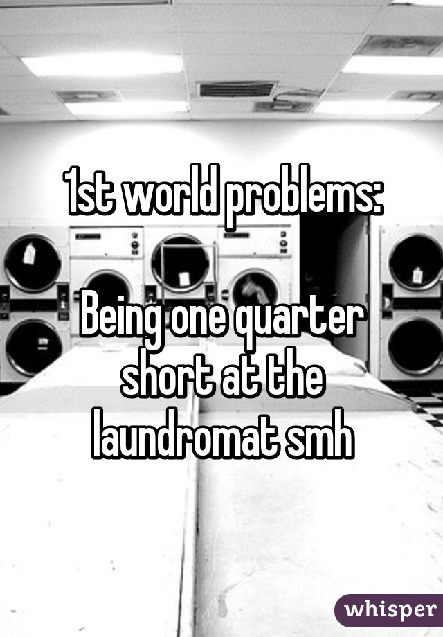 1st world problems:

Being one quarter short at the laundromat smh