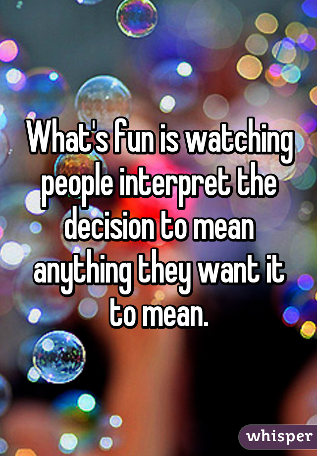 What's fun is watching people interpret the decision to mean anything they want it to mean.