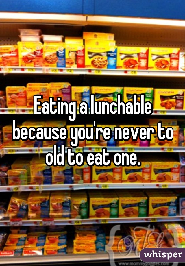 Eating a lunchable because you're never to old to eat one.