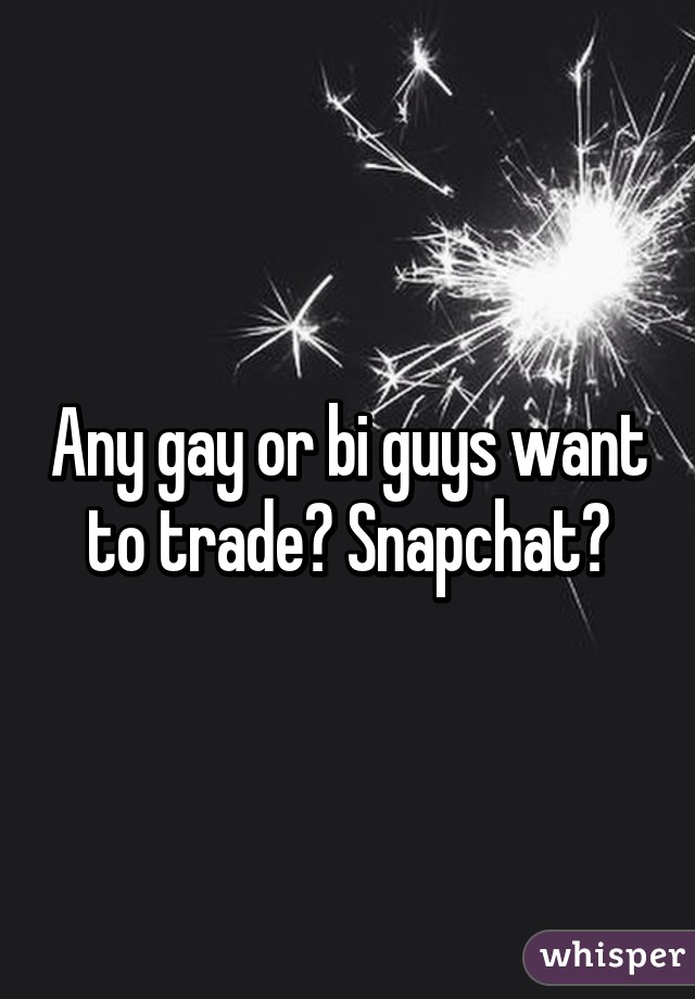 Any gay or bi guys want to trade? Snapchat?