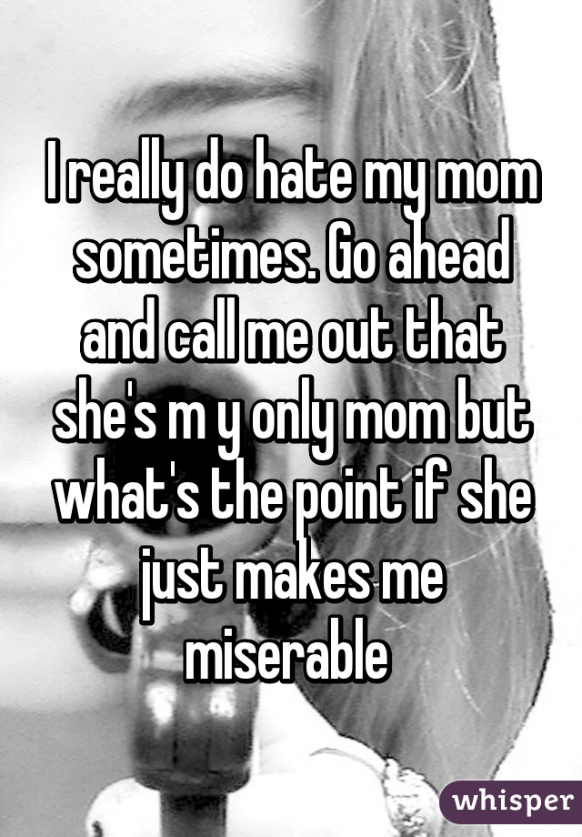 I Really Do Hate My Mom Sometimes Go Ahead And Call Me Out That Shes