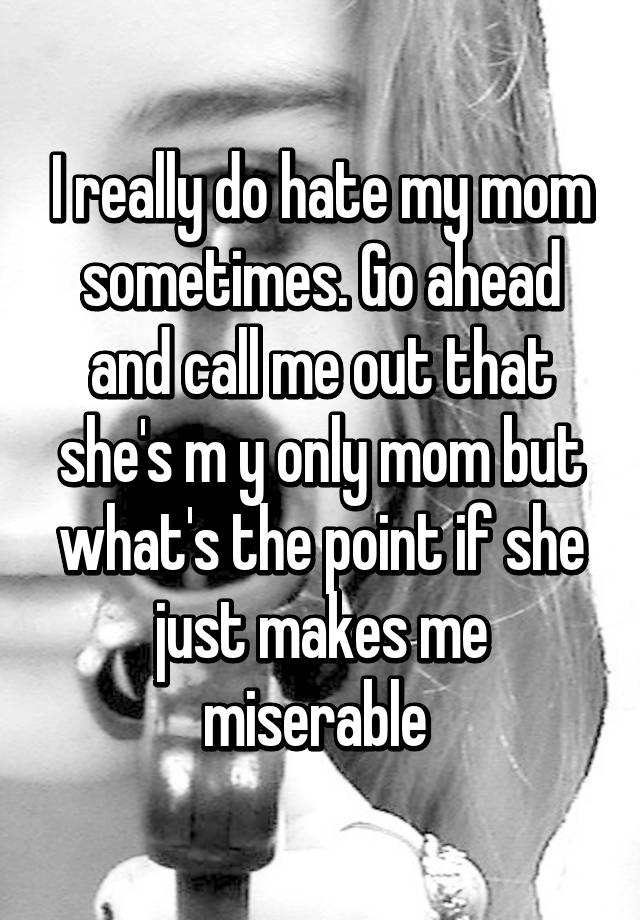 i-really-do-hate-my-mom-sometimes-go-ahead-and-call-me-out-that-she-s