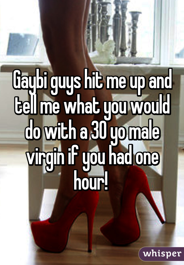 Gay\bi guys hit me up and tell me what you would do with a 30 yo male virgin if you had one hour! 