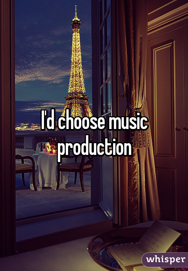 I'd choose music production